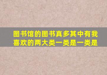 图书馆的图书真多其中有我喜欢的两大类一类是一类是