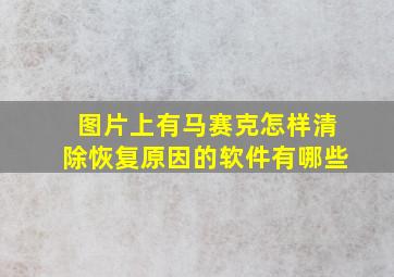 图片上有马赛克怎样清除恢复原因的软件有哪些