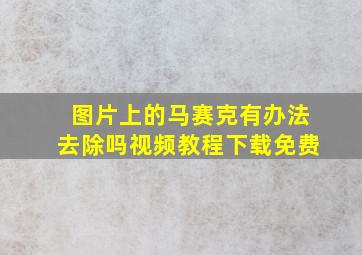 图片上的马赛克有办法去除吗视频教程下载免费