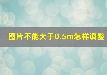 图片不能大于0.5m怎样调整