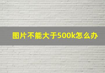 图片不能大于500k怎么办