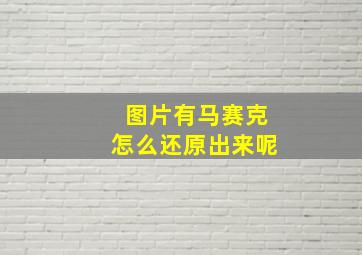 图片有马赛克怎么还原出来呢