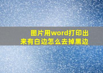 图片用word打印出来有白边怎么去掉黑边