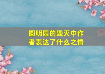 圆明园的毁灭中作者表达了什么之情