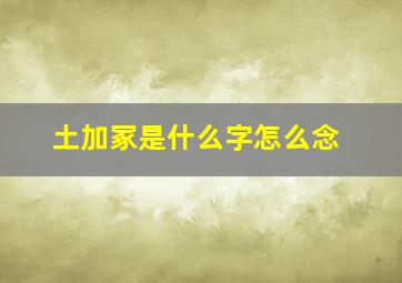 土加冢是什么字怎么念