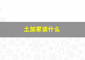 土加冢读什么