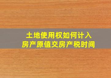 土地使用权如何计入房产原值交房产税时间