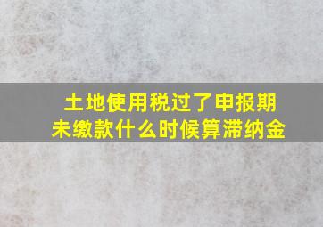 土地使用税过了申报期未缴款什么时候算滞纳金