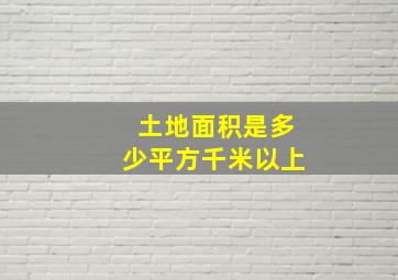 土地面积是多少平方千米以上