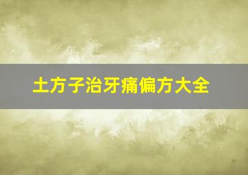 土方子治牙痛偏方大全