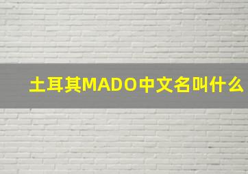 土耳其MADO中文名叫什么