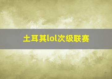 土耳其lol次级联赛