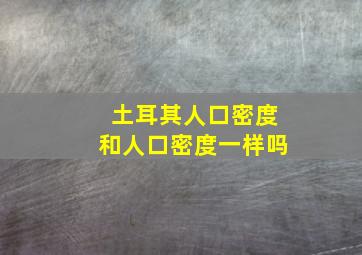 土耳其人口密度和人口密度一样吗