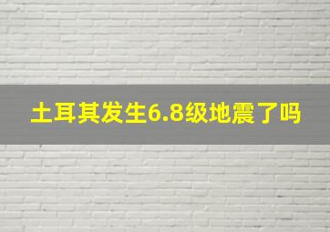 土耳其发生6.8级地震了吗