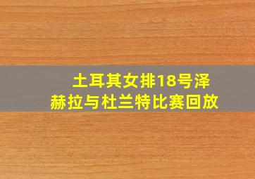 土耳其女排18号泽赫拉与杜兰特比赛回放