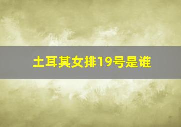 土耳其女排19号是谁