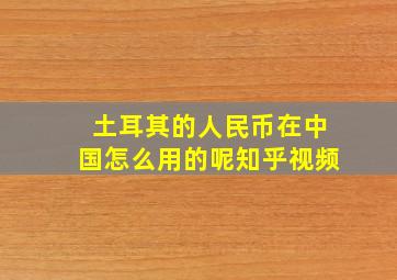 土耳其的人民币在中国怎么用的呢知乎视频