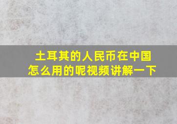 土耳其的人民币在中国怎么用的呢视频讲解一下