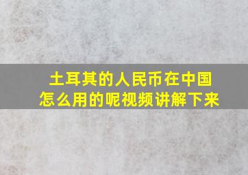 土耳其的人民币在中国怎么用的呢视频讲解下来