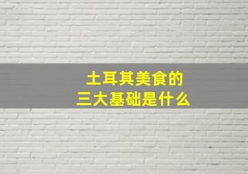 土耳其美食的三大基础是什么