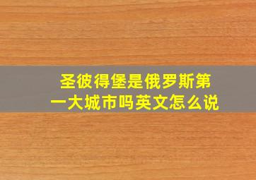 圣彼得堡是俄罗斯第一大城市吗英文怎么说