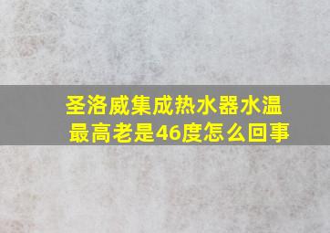 圣洛威集成热水器水温最高老是46度怎么回事