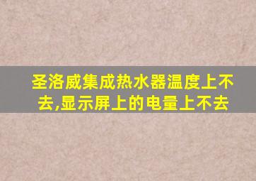 圣洛威集成热水器温度上不去,显示屏上的电量上不去