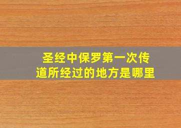 圣经中保罗第一次传道所经过的地方是哪里