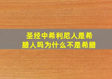 圣经中希利尼人是希腊人吗为什么不是希腊