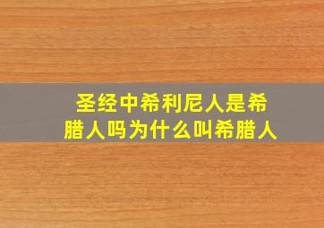 圣经中希利尼人是希腊人吗为什么叫希腊人