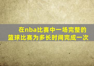 在nba比赛中一场完整的篮球比赛为多长时间完成一次