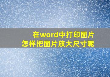 在word中打印图片怎样把图片放大尺寸呢