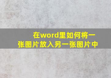 在word里如何将一张图片放入另一张图片中