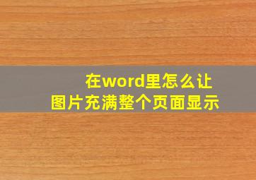 在word里怎么让图片充满整个页面显示