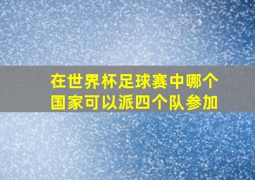 在世界杯足球赛中哪个国家可以派四个队参加