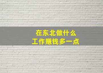 在东北做什么工作赚钱多一点