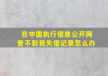 在中国执行信息公开网查不到我失信记录怎么办