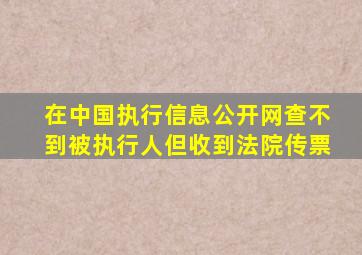 在中国执行信息公开网查不到被执行人但收到法院传票