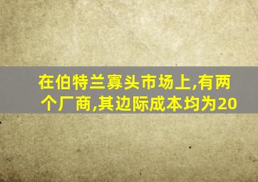 在伯特兰寡头市场上,有两个厂商,其边际成本均为20