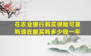 在农业银行购买保险可靠吗现在能买吗多少钱一年