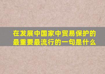 在发展中国家中贸易保护的最重要最流行的一句是什么