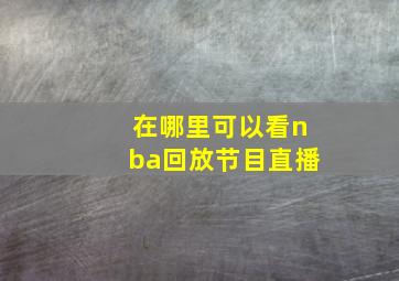 在哪里可以看nba回放节目直播