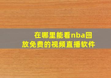 在哪里能看nba回放免费的视频直播软件