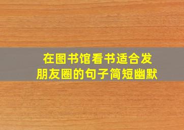 在图书馆看书适合发朋友圈的句子简短幽默