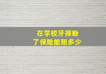 在学校牙摔断了保险能赔多少