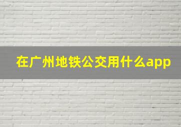 在广州地铁公交用什么app