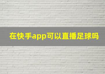 在快手app可以直播足球吗