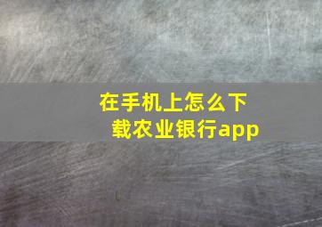 在手机上怎么下载农业银行app