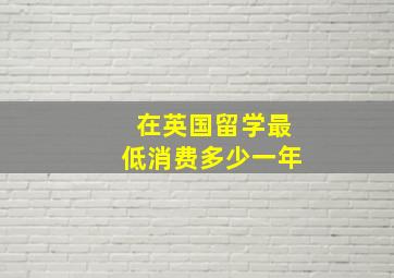 在英国留学最低消费多少一年