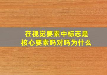 在视觉要素中标志是核心要素吗对吗为什么